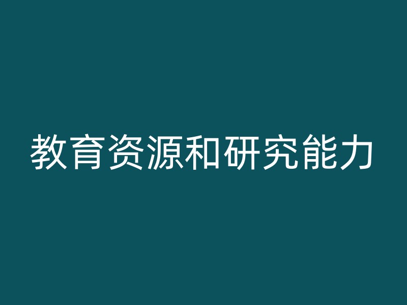 教育资源和研究能力