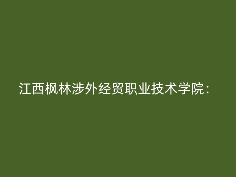 江西枫林涉外经贸职业技术学院：