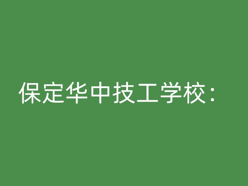 保定华中技工学校：