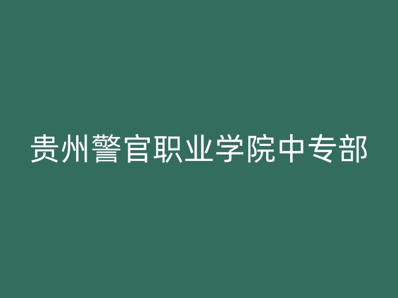 贵州警官职业学院中专部