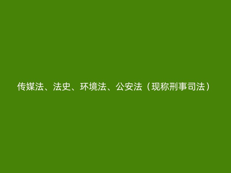 传媒法、法史、环境法、公安法（现称刑事司法）