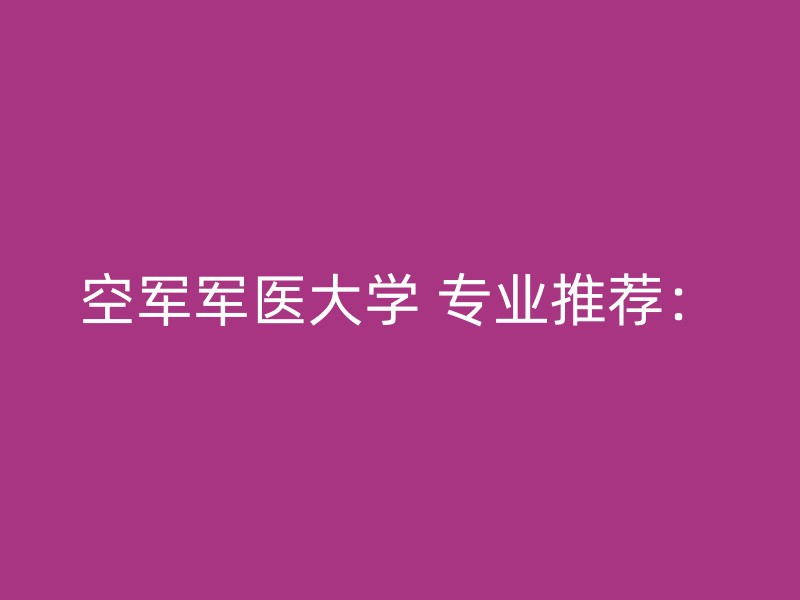 空军军医大学 专业推荐：