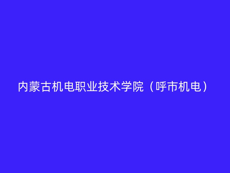 内蒙古机电职业技术学院（呼市机电）