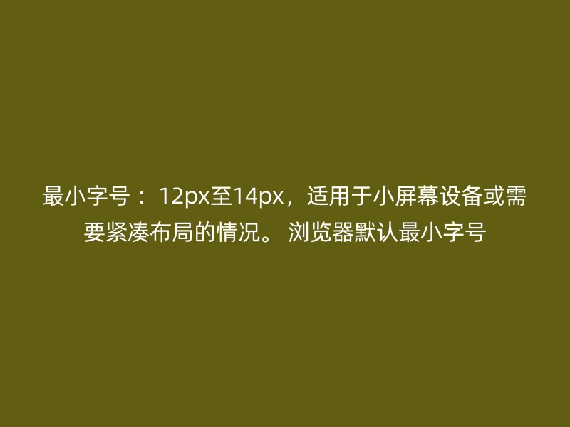 最小字号 ：12px至14px，适用于小屏幕设备或需要紧凑布局的情况。 浏览器默认最小字号