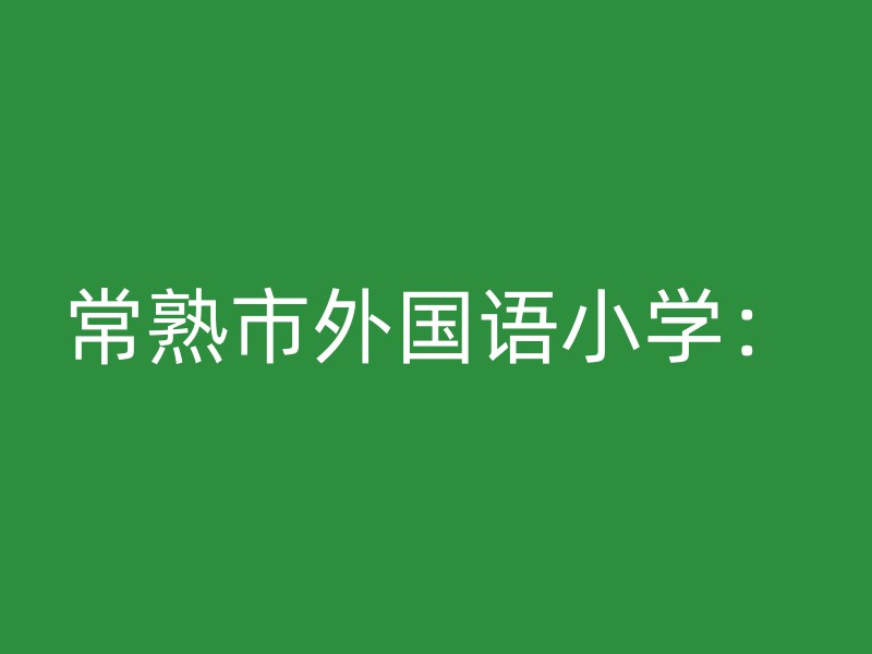 常熟市外国语小学：