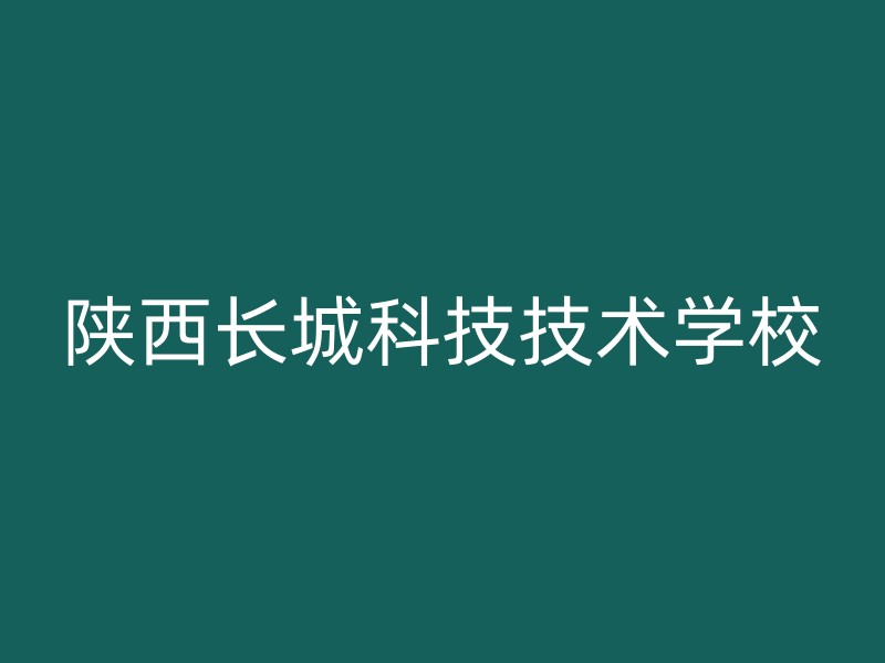 陕西长城科技技术学校