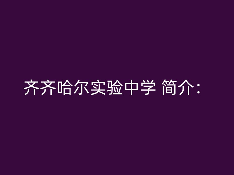 齐齐哈尔实验中学 简介：