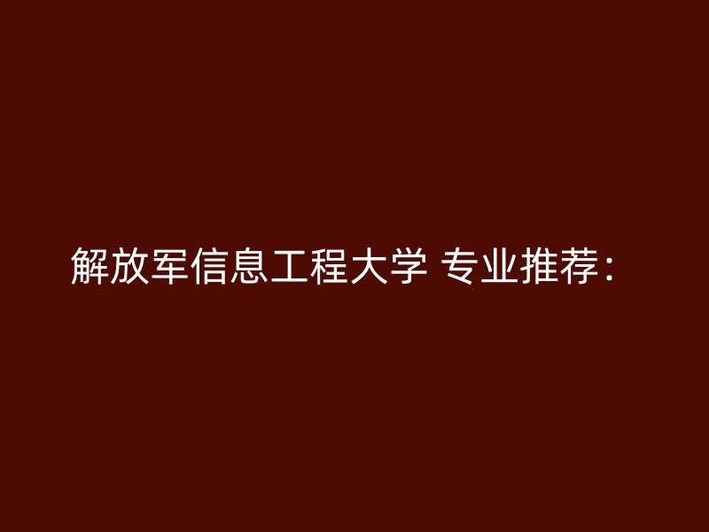 解放军信息工程大学 专业推荐：