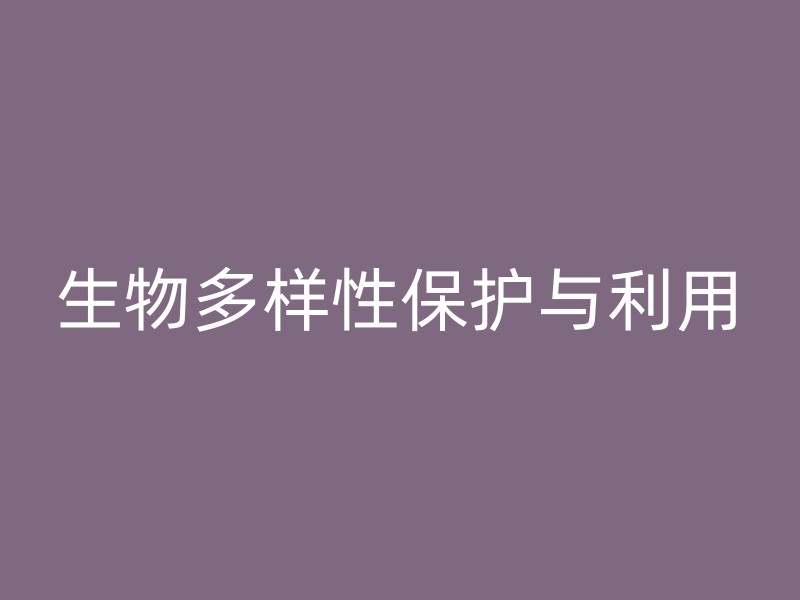 生物多样性保护与利用