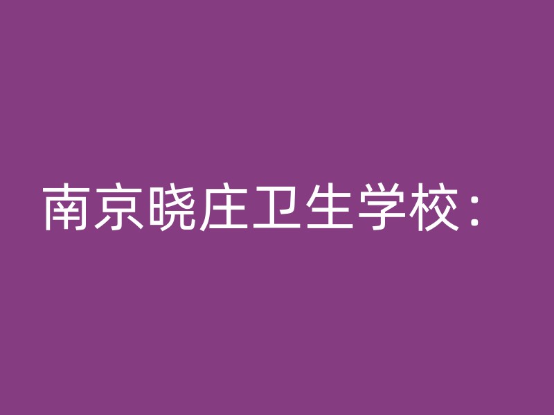 南京晓庄卫生学校：