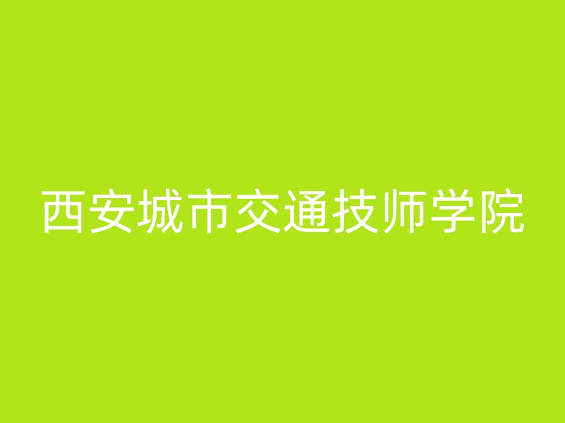 西安城市交通技师学院