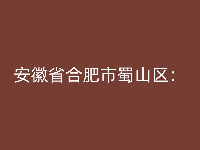 安徽省合肥市蜀山区：