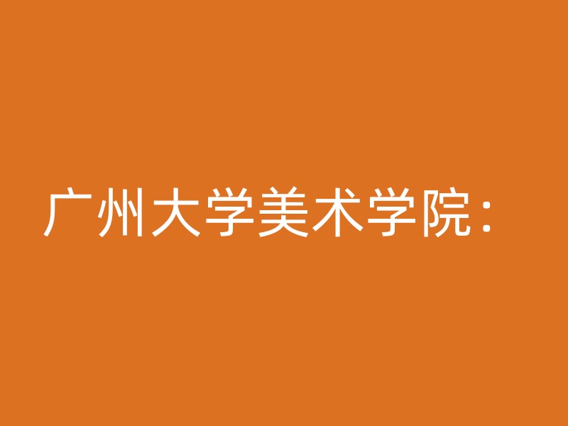 广州大学美术学院：