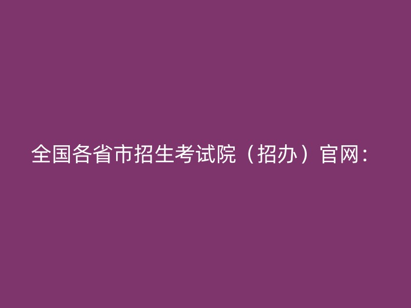 全国各省市招生考试院（招办）官网：