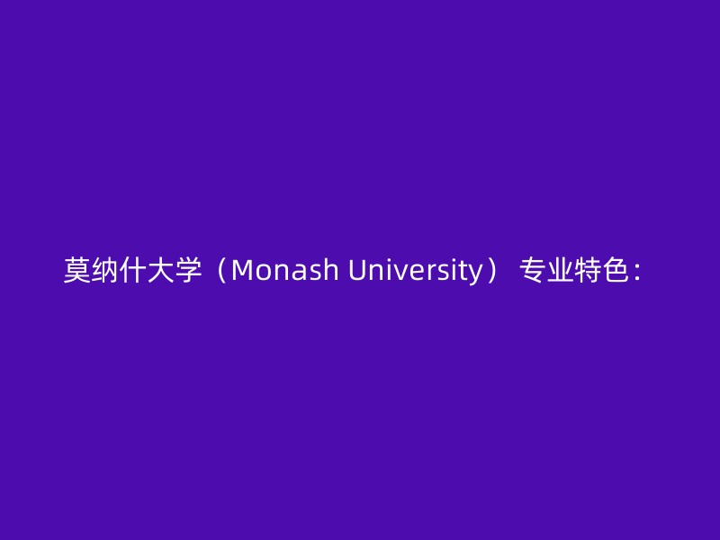 莫纳什大学（Monash University） 专业特色：