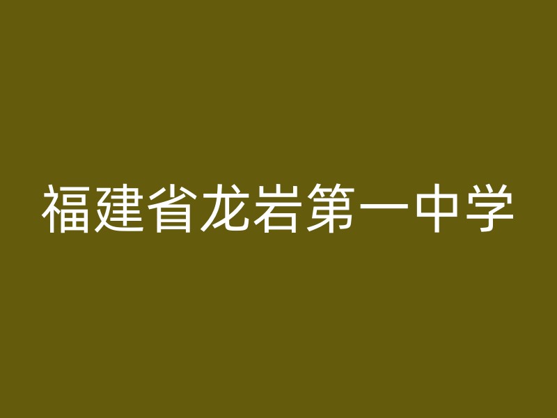 福建省龙岩第一中学