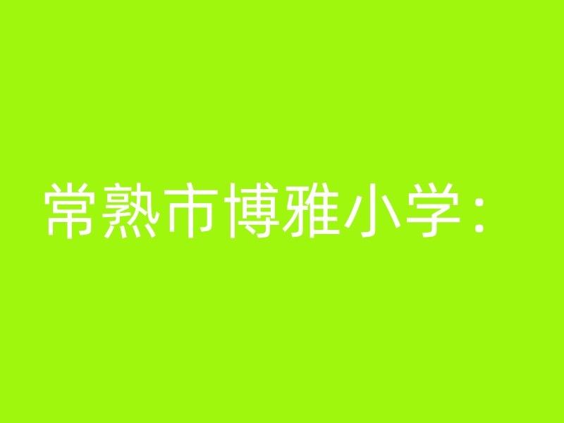 常熟市博雅小学：