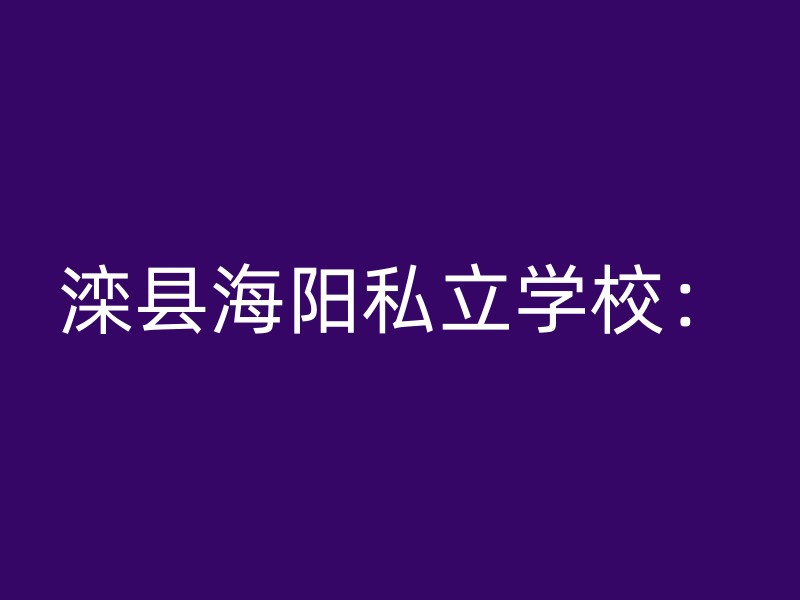 滦县海阳私立学校：