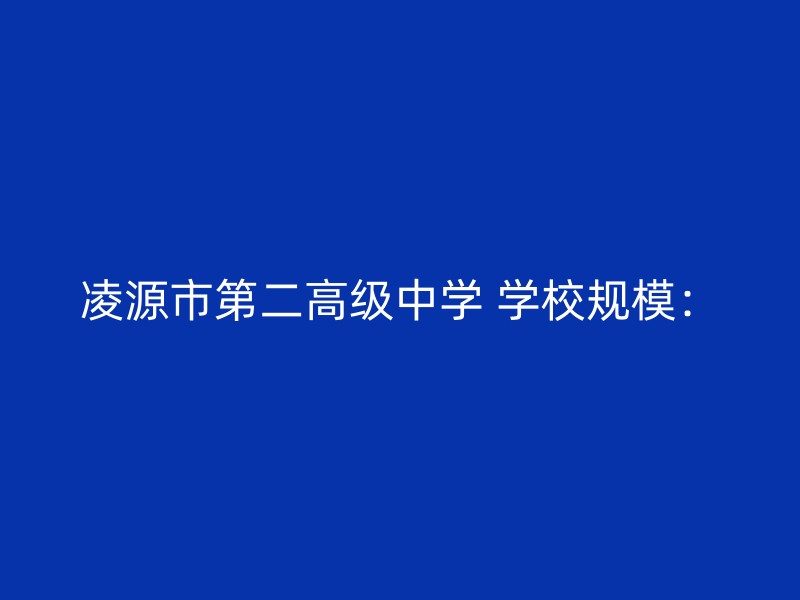 凌源市第二高级中学 学校规模：