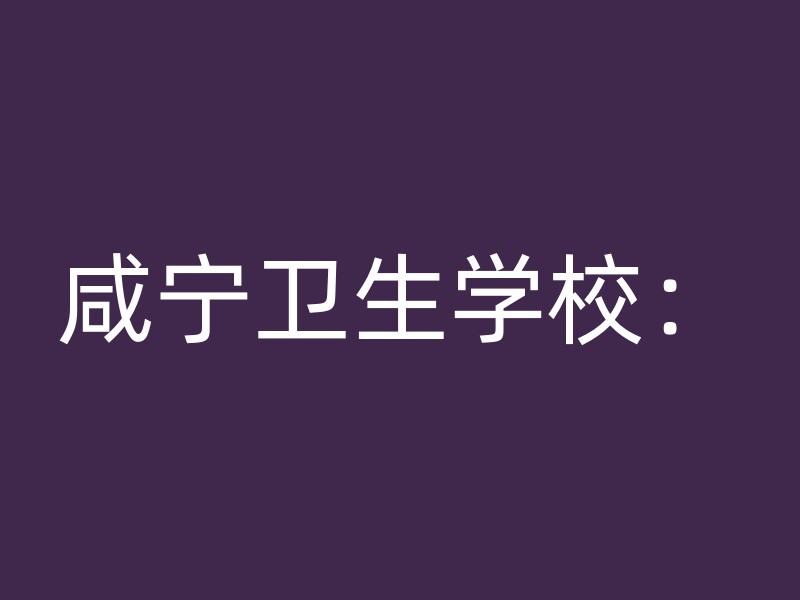 咸宁卫生学校：