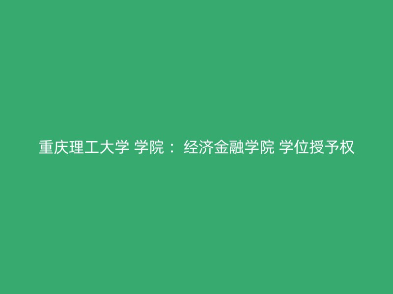 重庆理工大学 学院 ：经济金融学院 学位授予权