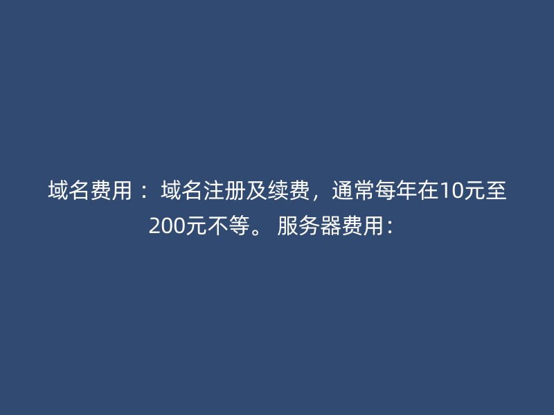 域名费用 ：域名注册及续费，通常每年在10元至200元不等。 服务器费用：