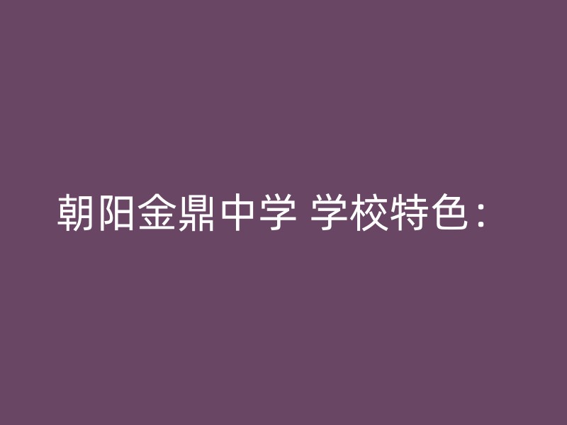 朝阳金鼎中学 学校特色：