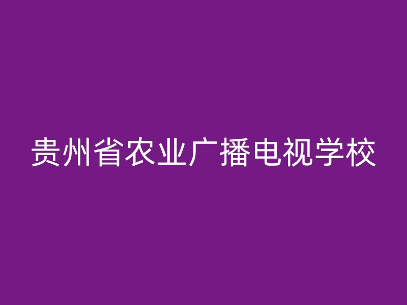 贵州省农业广播电视学校