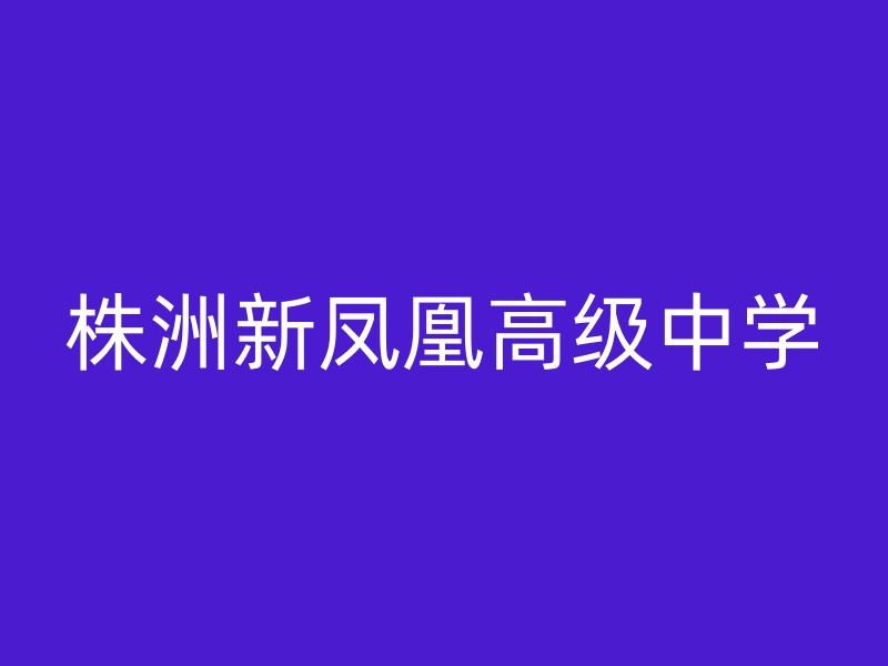 株洲新凤凰高级中学