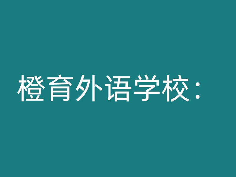 橙育外语学校：