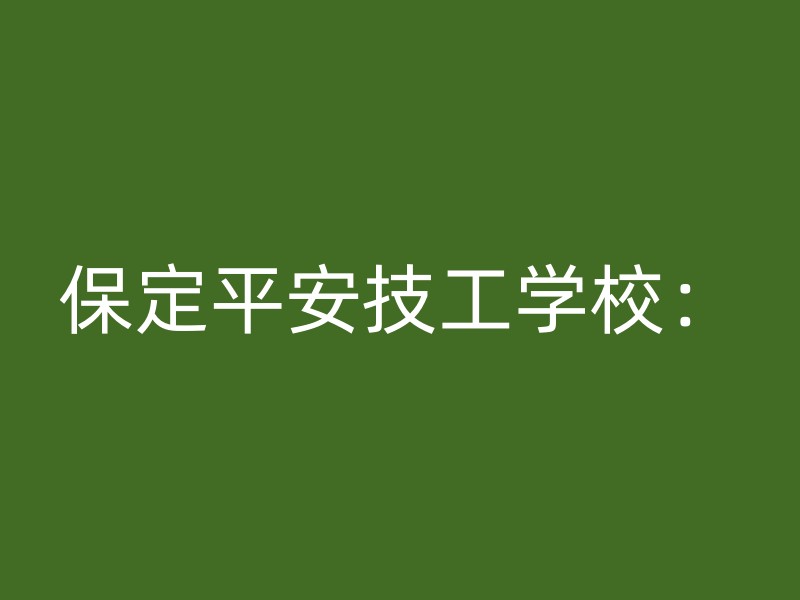 保定平安技工学校：