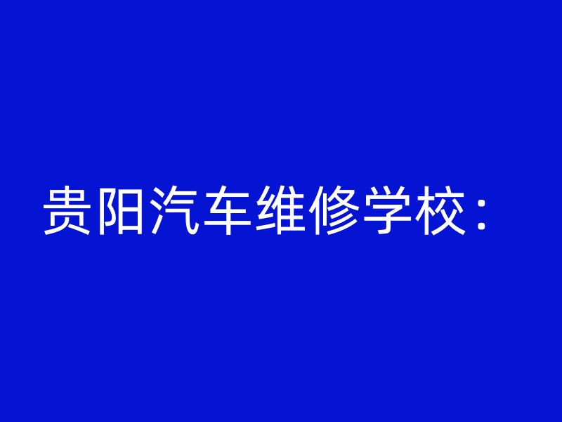 贵阳汽车维修学校：