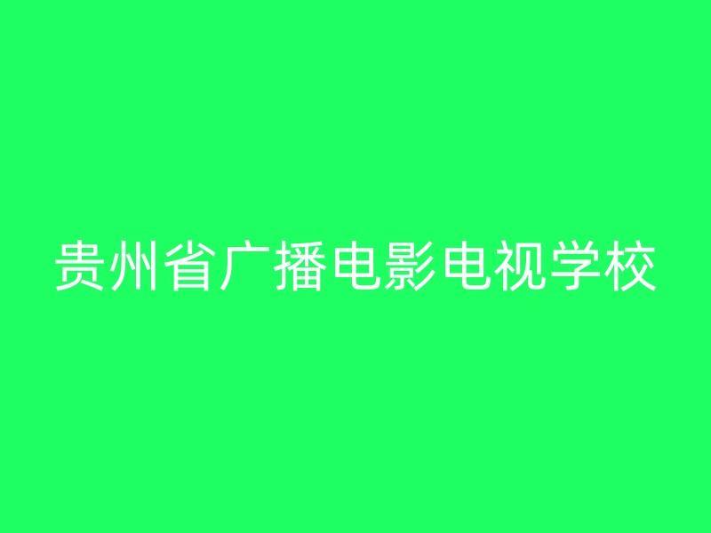 贵州省广播电影电视学校