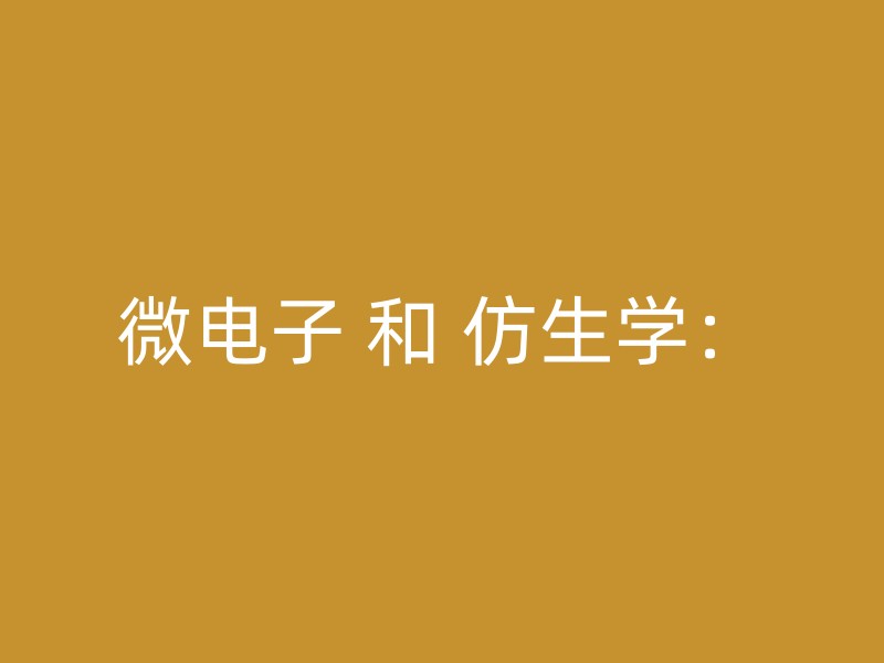 微电子 和 仿生学：