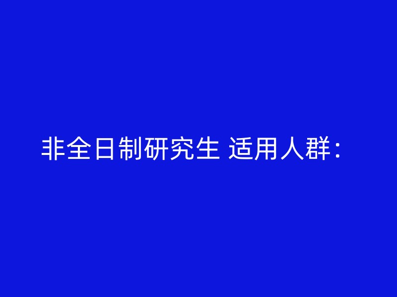 非全日制研究生 适用人群：