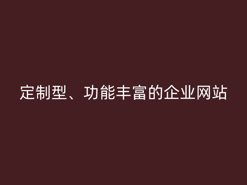 定制型、功能丰富的企业网站