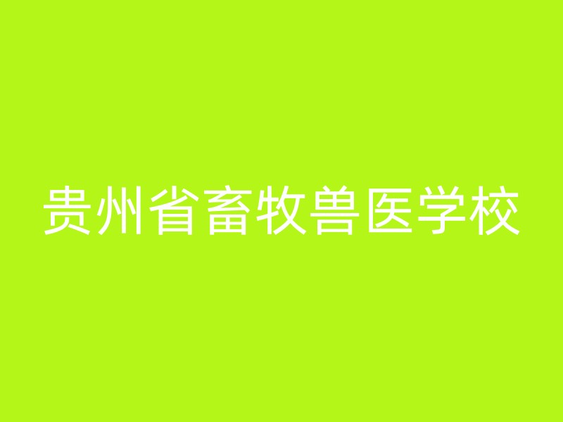 贵州省畜牧兽医学校