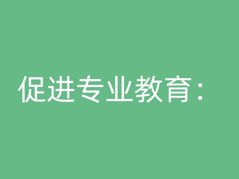 促进专业教育：