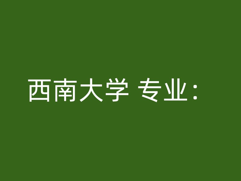 西南大学 专业：