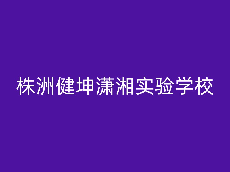 株洲健坤潇湘实验学校