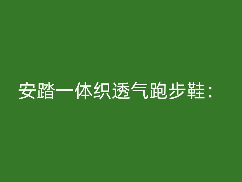 安踏一体织透气跑步鞋：