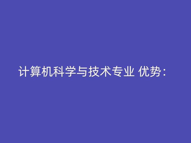 计算机科学与技术专业 优势：