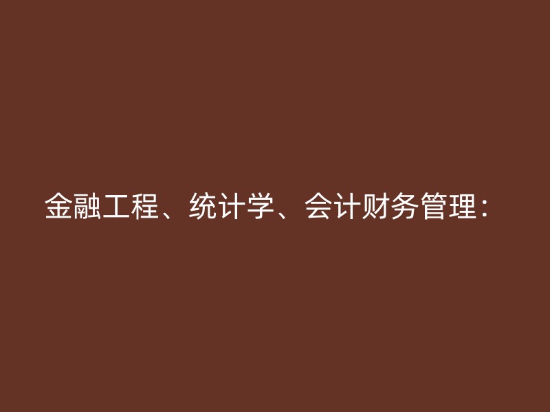 金融工程、统计学、会计财务管理：