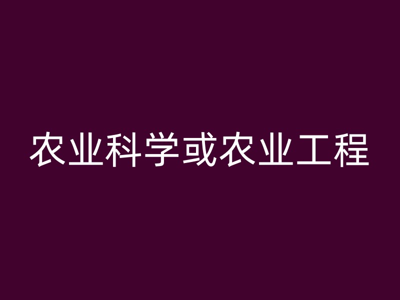 农业科学或农业工程