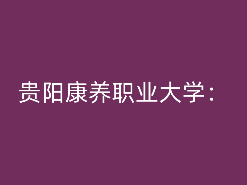 贵阳康养职业大学：