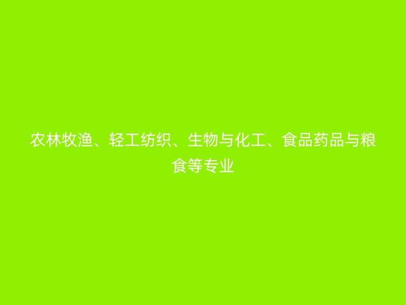 农林牧渔、轻工纺织、生物与化工、食品药品与粮食等专业