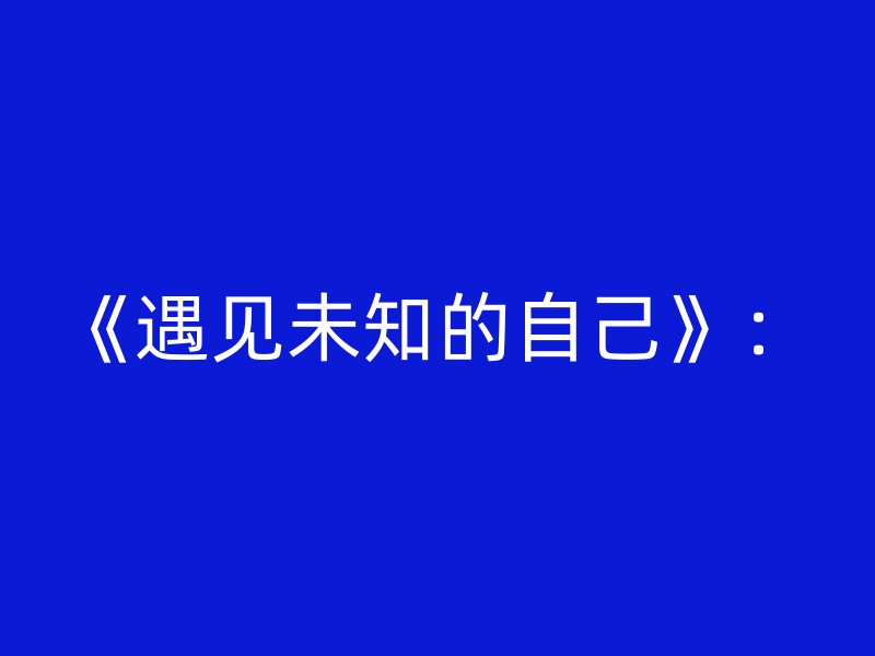 《遇见未知的自己》：