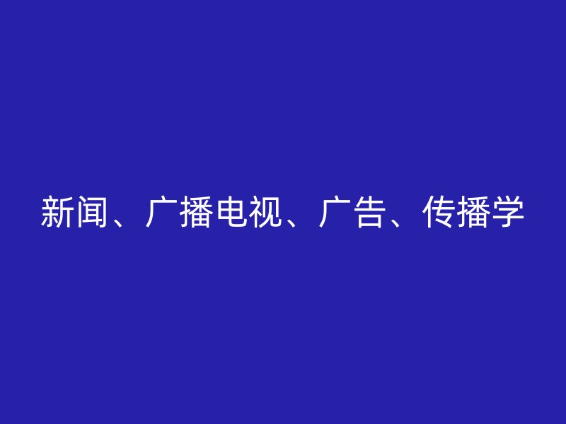 新闻、广播电视、广告、传播学