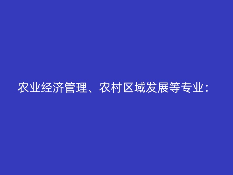 农业经济管理、农村区域发展等专业：