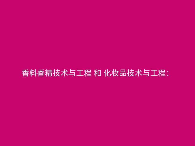 香料香精技术与工程 和 化妆品技术与工程：